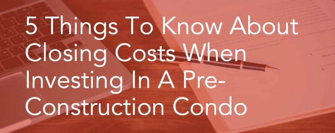 5 Things To Know About Closing Costs When Investing In A Pre-Construction Condo