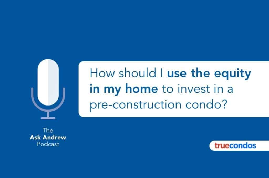 How should I use the equity in my home to invest in a pre-construction condo?
