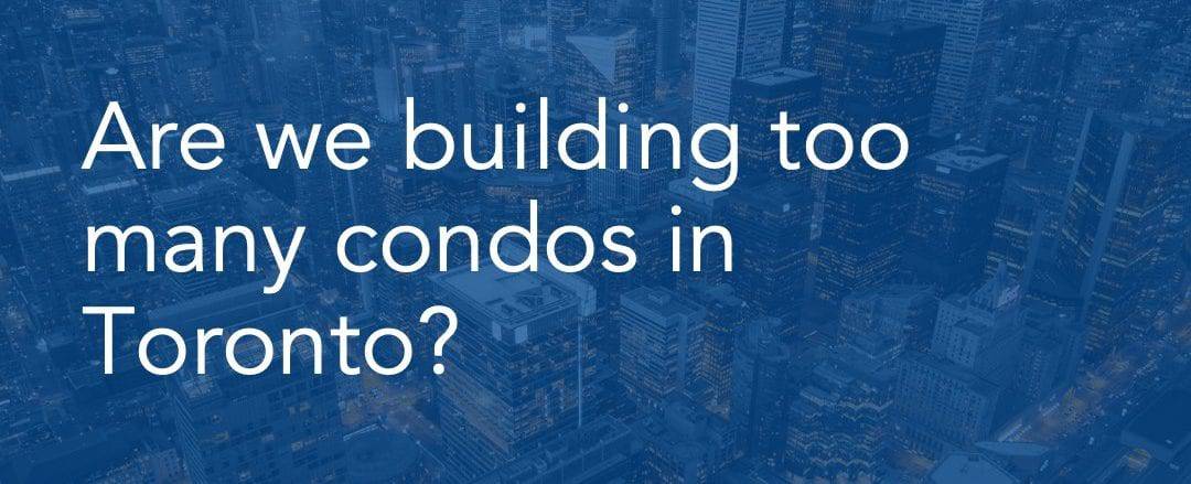 are we building too many condos in toronto?