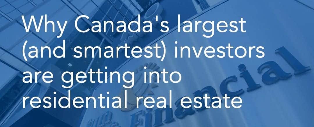222 Why Canada's largest (and smartest) investors are getting into residential real estate