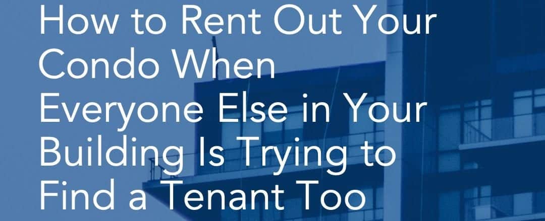 228 How to Rent Out Your Condo When Everyone Else in Your Building Is Trying to Find a Tenant Too