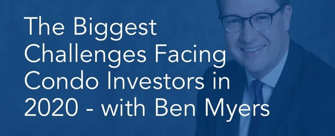 The Biggest Challenges Facing Condo Investors in 2020 - with Ben Myers