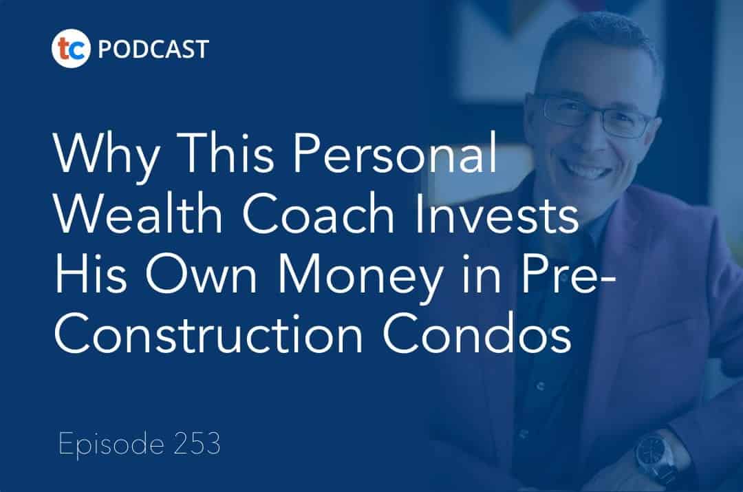 253 Why This Personal Wealth Coach Invests His Own Money in Pre-Construction Condos