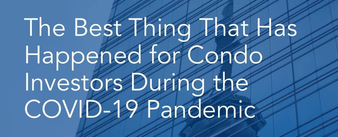 The Best Thing That Has Happened for Condo Investors During the COVID-19 Pandemic